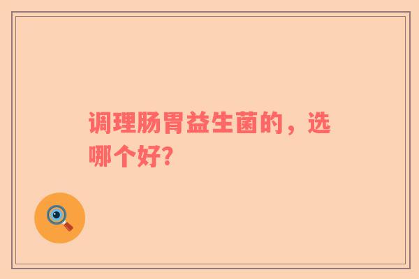 调理肠胃益生菌的，选哪个好？