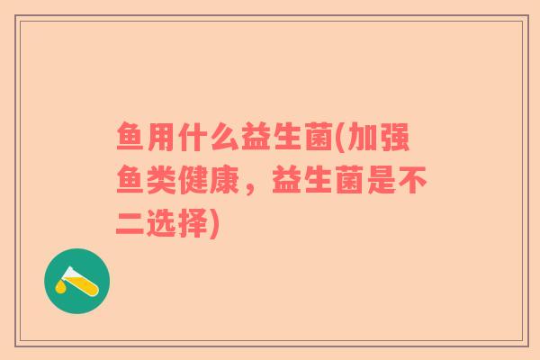 鱼用什么益生菌(加强鱼类健康，益生菌是不二选择)