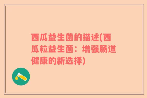 西瓜益生菌的描述(西瓜粒益生菌：增强肠道健康的新选择)