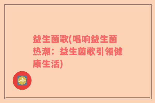 益生菌歌(唱响益生菌热潮：益生菌歌引领健康生活)