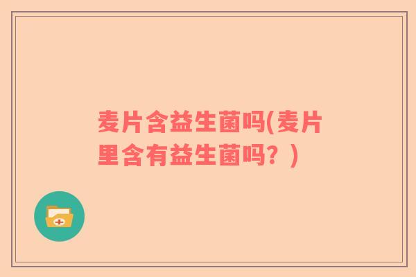 麦片含益生菌吗(麦片里含有益生菌吗？)
