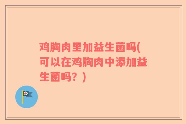 鸡胸肉里加益生菌吗(可以在鸡胸肉中添加益生菌吗？)