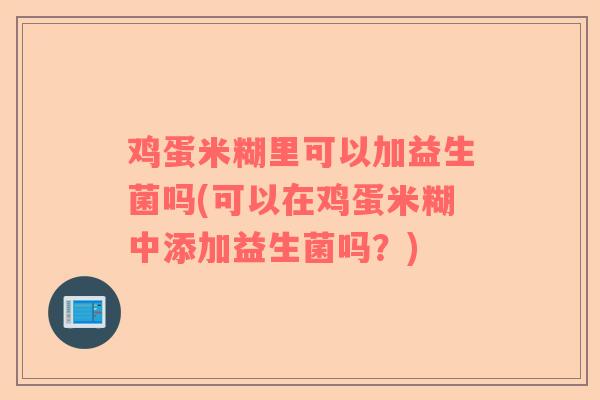 鸡蛋米糊里可以加益生菌吗(可以在鸡蛋米糊中添加益生菌吗？)
