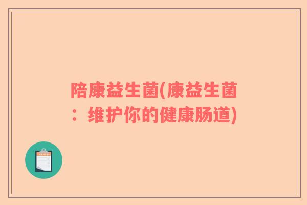 陪康益生菌(康益生菌:维护你的健康肠道) 陪康益生菌(康益生菌:维护你的健康肠道)