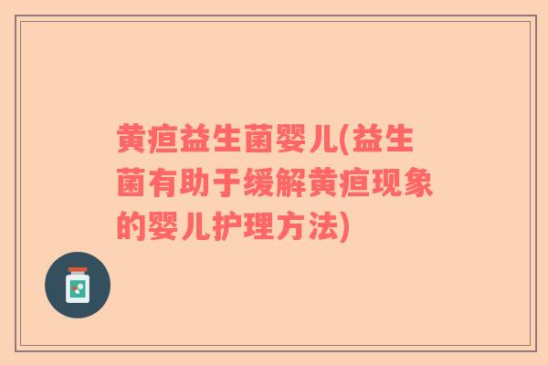 黄疸益生菌婴儿(益生菌有助于缓解黄疸现象的婴儿护理方法)