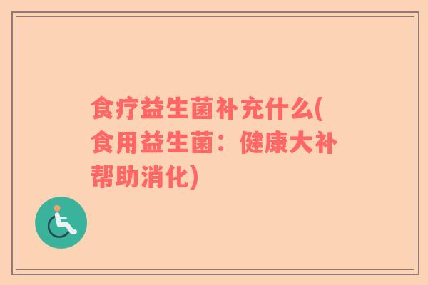 食疗益生菌补充什么(食用益生菌：健康大补帮助消化)