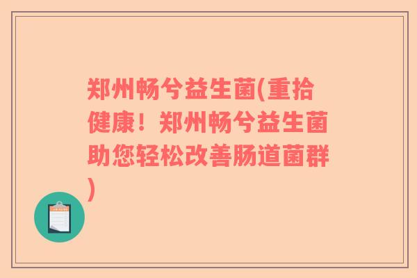 郑州畅兮益生菌(重拾健康！郑州畅兮益生菌助您轻松改善肠道菌群)