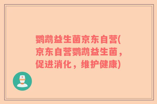 鹦鹉益生菌京东自营(京东自营鹦鹉益生菌，促进消化，维护健康)