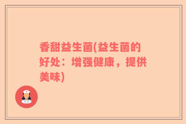 香甜益生菌(益生菌的好处：增强健康，提供美味)