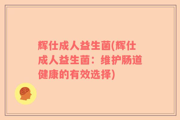 辉仕成人益生菌(辉仕成人益生菌：维护肠道健康的有效选择)