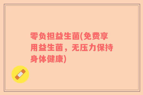 零负担益生菌(免费享用益生菌，无压力保持身体健康)