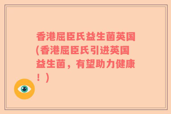 香港屈臣氏益生菌英国(香港屈臣氏引进英国益生菌，有望助力健康！)