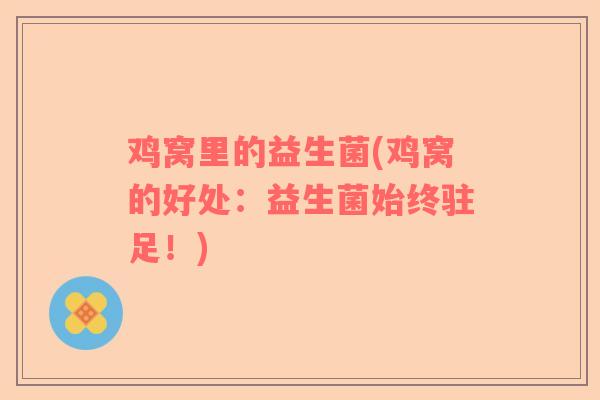 鸡窝里的益生菌(鸡窝的好处：益生菌始终驻足！)