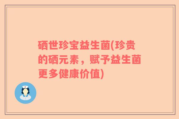 硒世珍宝益生菌(珍贵的硒元素，赋予益生菌更多健康价值)