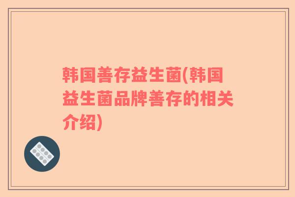 韩国善存益生菌(韩国益生菌品牌善存的相关介绍)