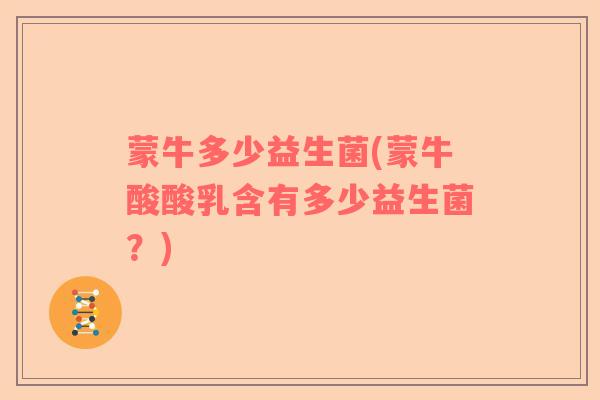 蒙牛多少益生菌(蒙牛酸酸乳含有多少益生菌？)