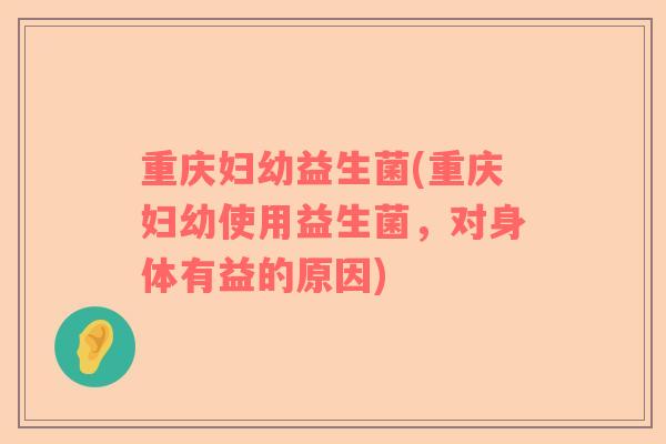 重庆妇幼益生菌(重庆妇幼使用益生菌，对身体有益的原因)