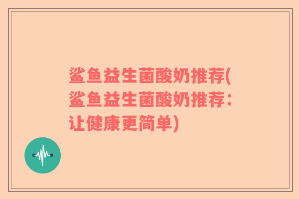 鲨鱼益生菌酸奶推荐(鲨鱼益生菌酸奶推荐：让健康更简单)