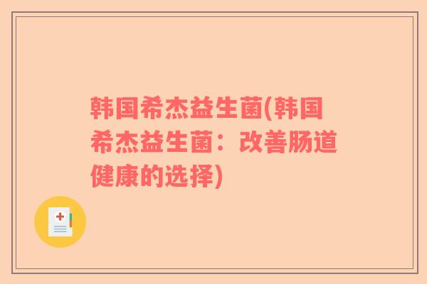 韩国希杰益生菌(韩国希杰益生菌：改善肠道健康的选择)