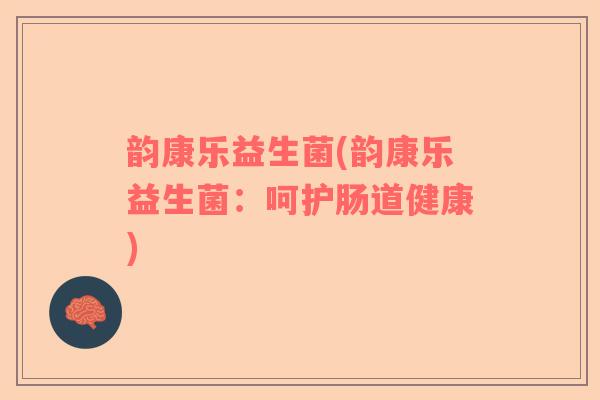 韵康乐益生菌(韵康乐益生菌：呵护肠道健康)