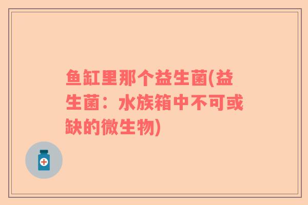 鱼缸里那个益生菌(益生菌：水族箱中不可或缺的微生物)