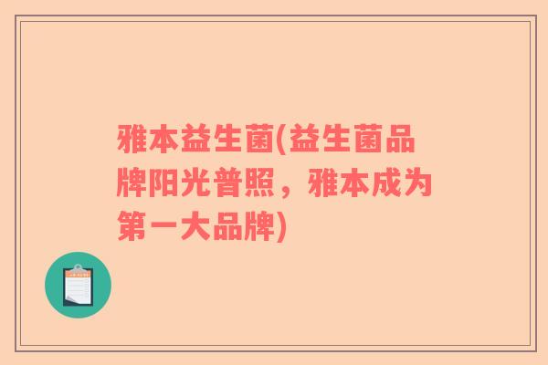 雅本益生菌(益生菌品牌阳光普照，雅本成为第一大品牌)