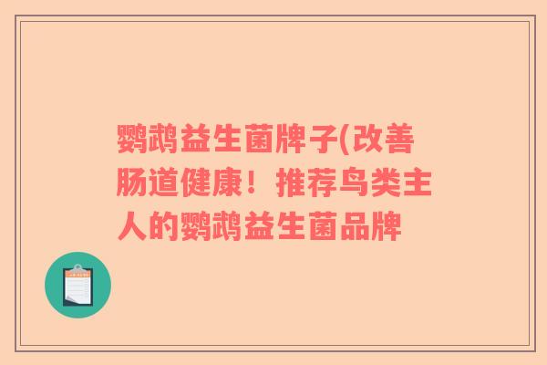 鹦鹉益生菌牌子(改善肠道健康！推荐鸟类主人的鹦鹉益生菌品牌