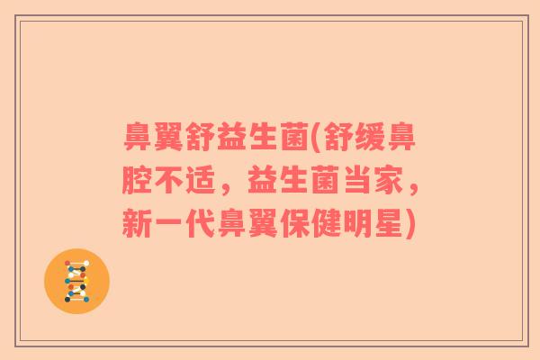 鼻翼舒益生菌(舒缓鼻腔不适，益生菌当家，新一代鼻翼保健明星)