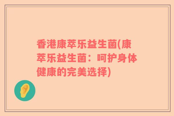 香港康萃乐益生菌(康萃乐益生菌：呵护身体健康的完美选择)