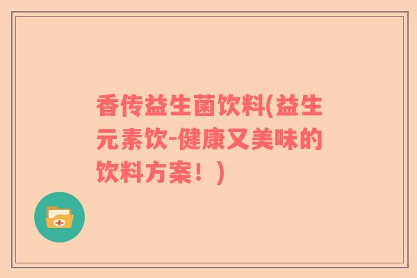 香传益生菌饮料(益生元素饮-健康又美味的饮料方案！)