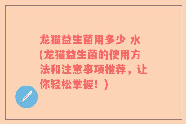 龙猫益生菌用多少 水(龙猫益生菌的使用方法和注意事项推荐，让你轻松掌握！)