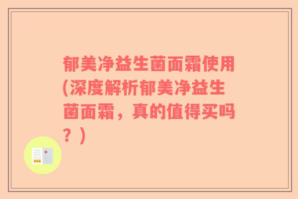 郁美净益生菌面霜使用(深度解析郁美净益生菌面霜，真的值得买吗？)