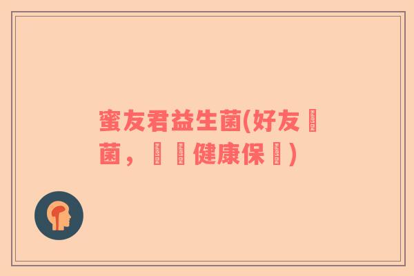 蜜友君益生菌(好友細菌，關鍵健康保護)