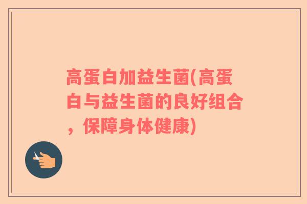 高蛋白加益生菌(高蛋白与益生菌的良好组合，保障身体健康)