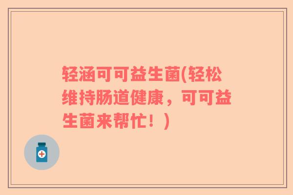 轻涵可可益生菌(轻松维持肠道健康，可可益生菌来帮忙！)