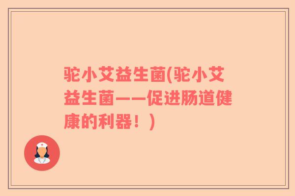 驼小艾益生菌(驼小艾益生菌——促进肠道健康的利器！)