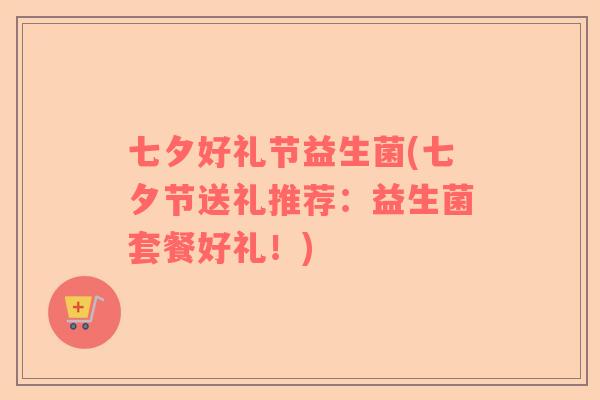 七夕好礼节益生菌(七夕节送礼推荐：益生菌套餐好礼！)