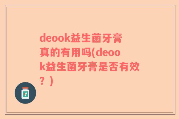 deook益生菌牙膏真的有用吗(deook益生菌牙膏是否有效?) deook益生菌牙膏真的有用吗(deook益生菌牙膏是否有效?)