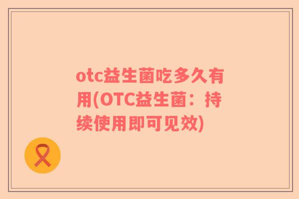 otc益生菌吃多久有用(OTC益生菌：持续使用即可见效)
