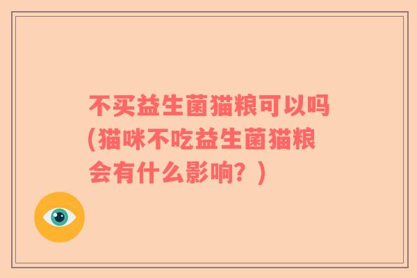 不买益生菌猫粮可以吗(猫咪不吃益生菌猫粮会有什么影响?) 不买益生菌猫粮可以吗(猫咪不吃益生菌猫粮会有什么影响?)