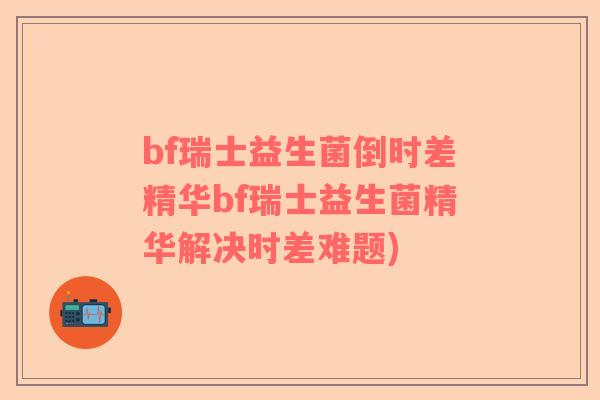 bf瑞士益生菌倒时差精华bf瑞士益生菌精华解决时差难题) bf瑞士益生菌倒时差精华bf瑞士益生菌精华解决时差难题)