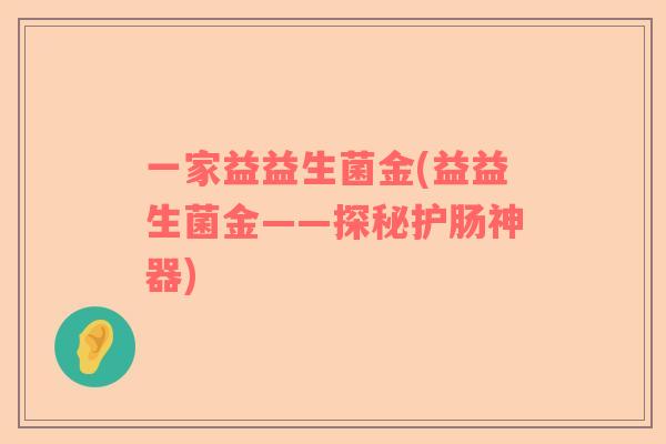 一家益益生菌金(益益生菌金——探秘护肠神器)