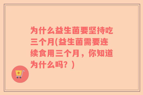 为什么益生菌要坚持吃三个月(益生菌需要连续食用三个月，你知道为什么吗？)