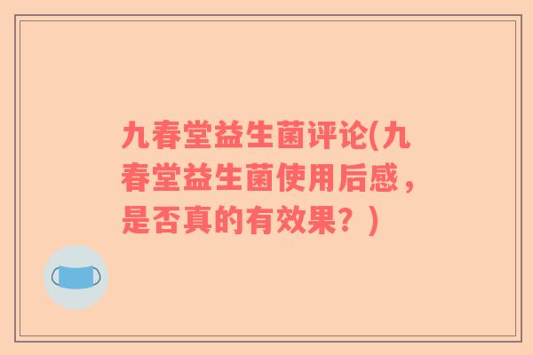 九春堂益生菌评论(九春堂益生菌使用后感，是否真的有效果？)