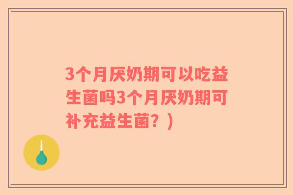 3个月厌奶期可以吃益生菌吗3个月厌奶期可补充益生菌？)