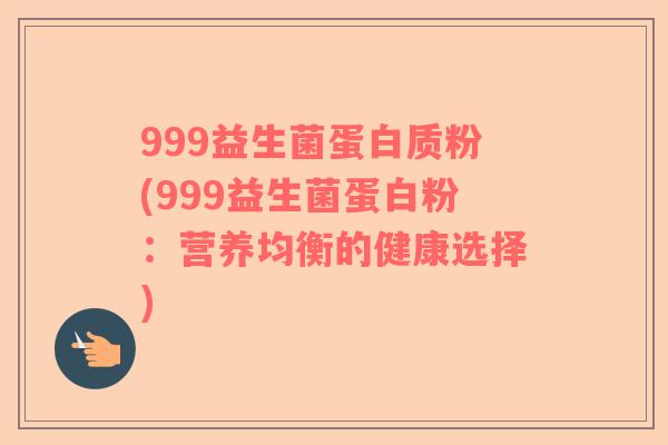 999益生菌蛋白质粉(999益生菌蛋白粉：营养均衡的健康选择)