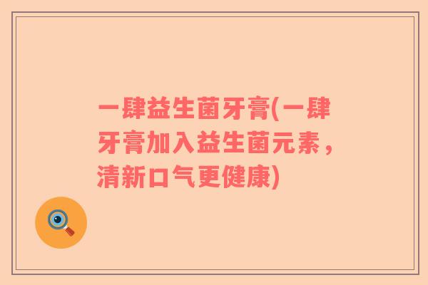 一肆益生菌牙膏(一肆牙膏加入益生菌元素，清新口气更健康)