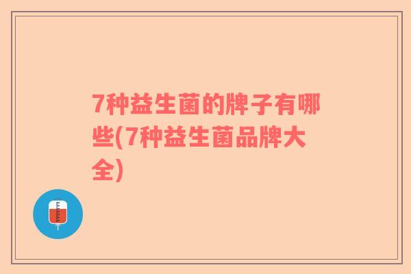 7种益生菌的牌子有哪些(7种益生菌品牌大全)