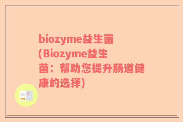 biozyme益生菌(Biozyme益生菌：帮助您提升肠道健康的选择)
