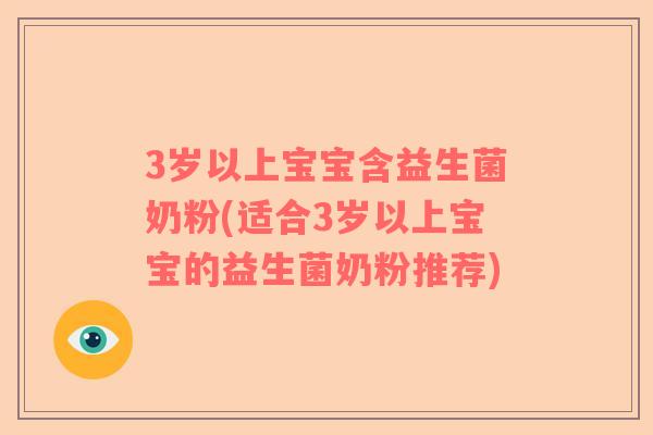 3岁以上宝宝含益生菌奶粉(适合3岁以上宝宝的益生菌奶粉推荐) 3岁以上宝宝含益生菌奶粉(适合3岁以上宝宝的益生菌奶粉推荐)